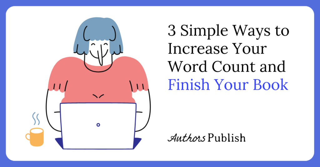 3 Simple Ways to Increase Your Word Count and Finish Your Book