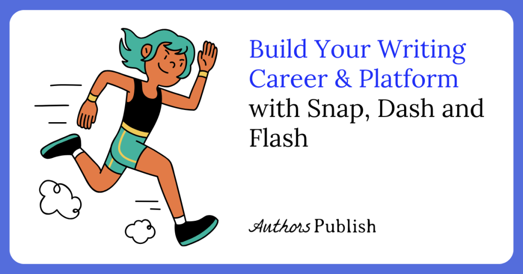 Build Your Writing Career and Platform with Snap, Dash and Flash