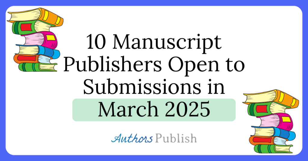 Ten Manuscript Publishers Open to Submissions in March 2025