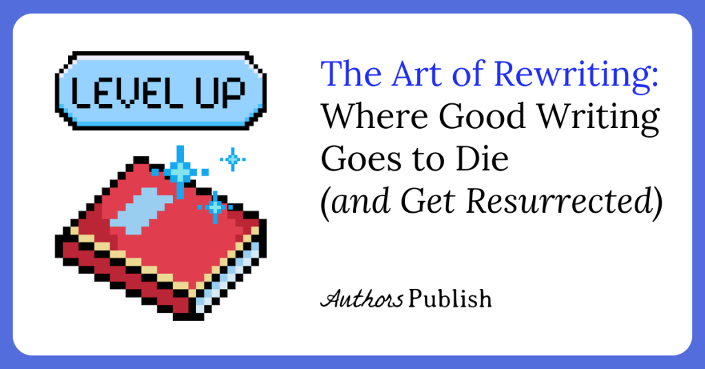 The Art of Rewriting: Where Good Writing Goes to Die (and Get Resurrected)