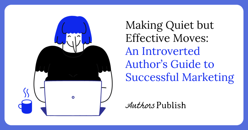 Making Quiet but Effective Moves: An Introverted Author’s Guide to Successful Marketing