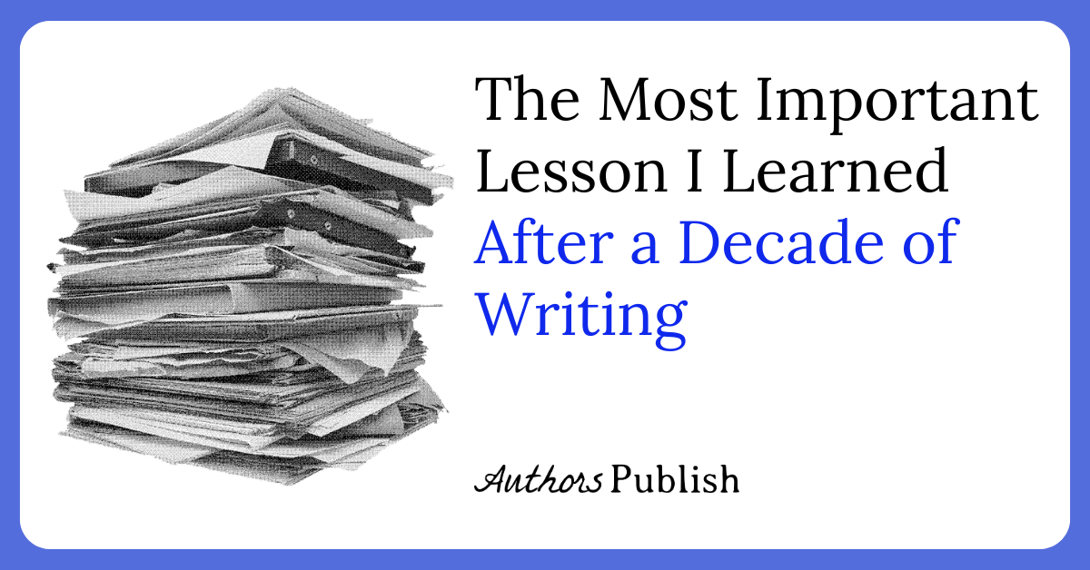 » The Most Important Lesson I Learned After a Decade of Writing