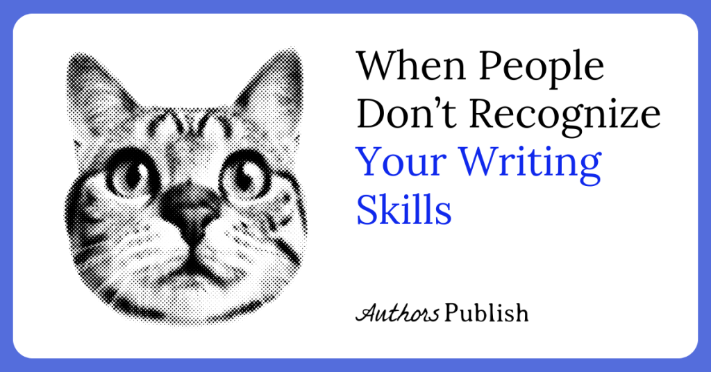 When People Don’t Recognize Your Writing Skills