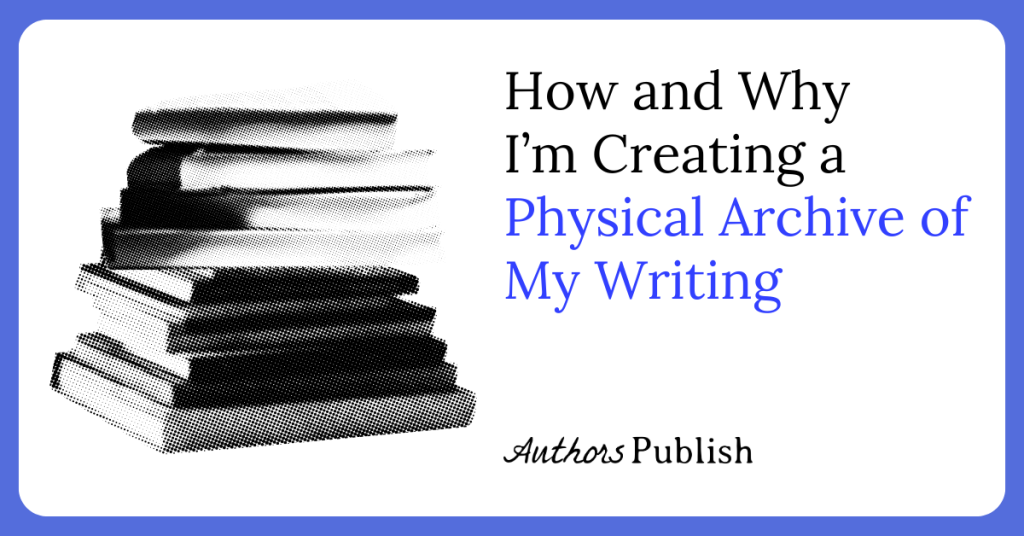 How and Why I’m Creating a Physical Archive of My Writing