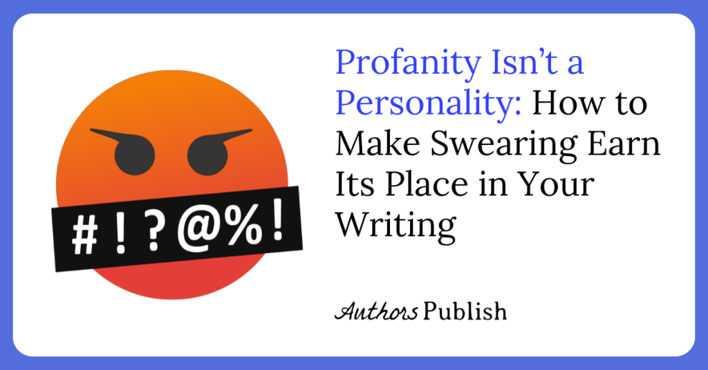 Profanity Isn’t a Personality: How to Make Swearing Earn Its Place in Your Writing