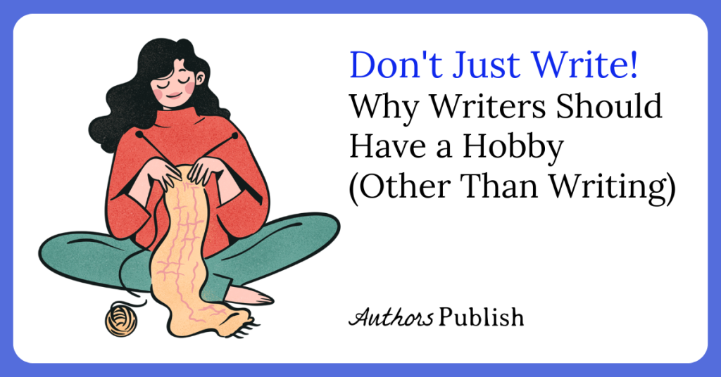 Don’t Just Write! Why Writers Should Have a Hobby (Other Than Writing)