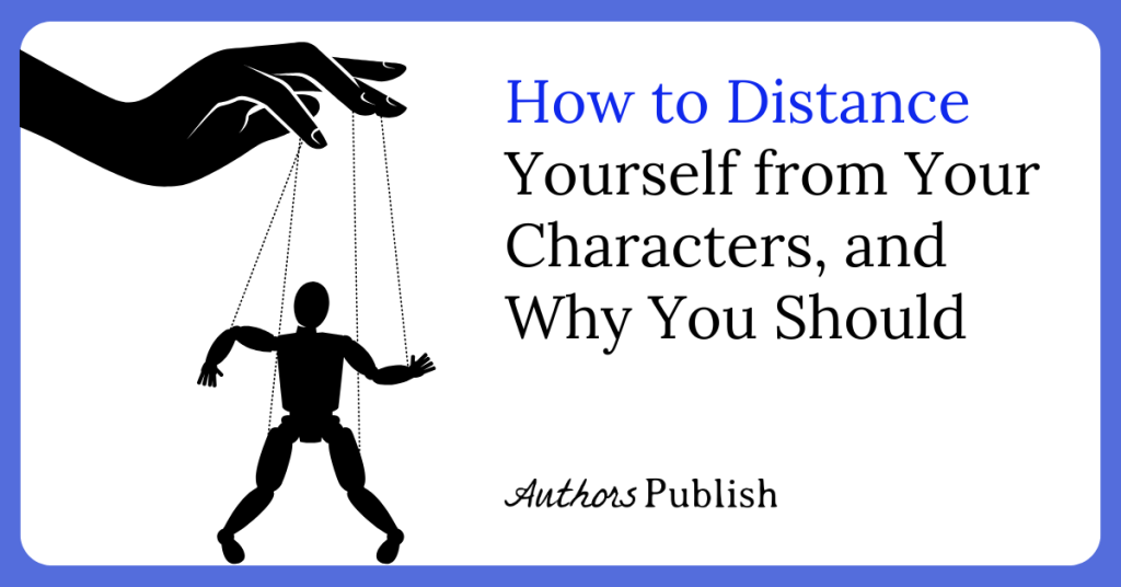 How to Distance Yourself from Your Characters, and Why You Should